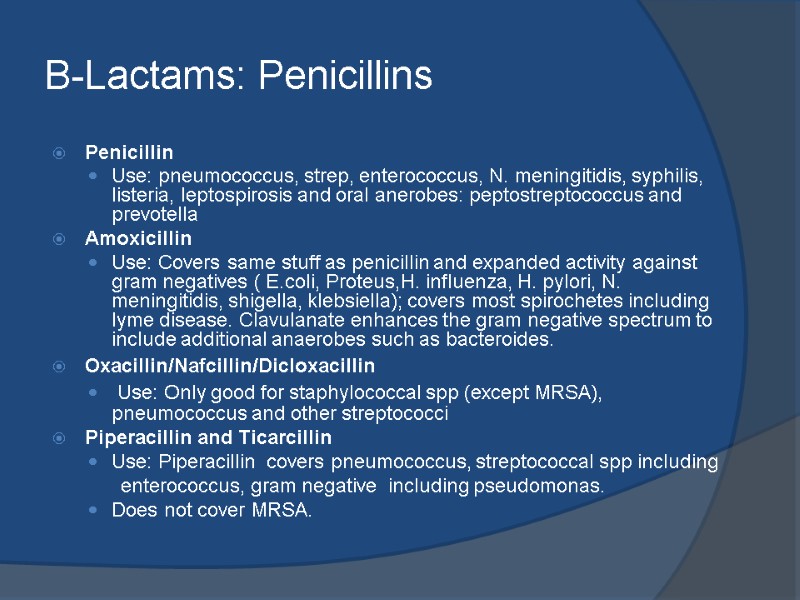 B-Lactams: Penicillins Penicillin Use: pneumococcus, strep, enterococcus, N. meningitidis, syphilis, listeria, leptospirosis and oral